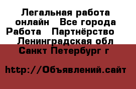 Легальная работа онлайн - Все города Работа » Партнёрство   . Ленинградская обл.,Санкт-Петербург г.